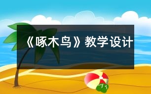 《啄木鳥(niǎo)》教學(xué)設(shè)計(jì)