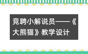 競聘小解說員――《大熊貓》教學(xué)設(shè)計(jì)