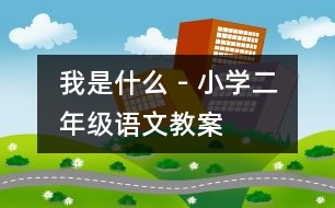 我是什么 - 小學二年級語文教案