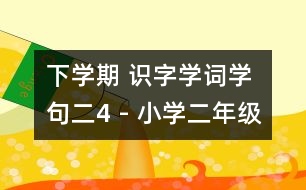 下學期 識字學詞學句（二）4 - 小學二年級語文教案