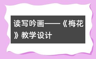 讀寫吟畫――《梅花》教學(xué)設(shè)計