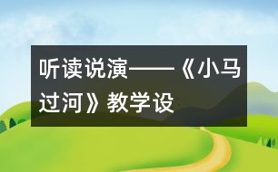 聽、讀、說、演――《小馬過河》教學(xué)設(shè)計(jì)