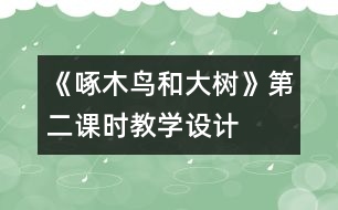 《啄木鳥和大樹》第二課時教學(xué)設(shè)計(jì)