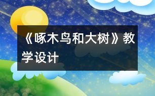 《啄木鳥和大樹》教學(xué)設(shè)計