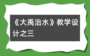 《大禹治水》教學(xué)設(shè)計(jì)之三