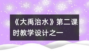 《大禹治水》第二課時(shí)教學(xué)設(shè)計(jì)之一