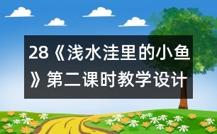 28《淺水洼里的小魚》第二課時教學(xué)設(shè)計之二