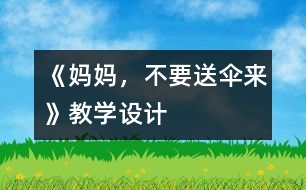 《媽媽，不要送傘來》教學(xué)設(shè)計