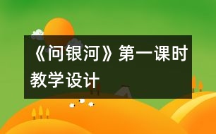 《問(wèn)銀河》第一課時(shí)教學(xué)設(shè)計(jì)