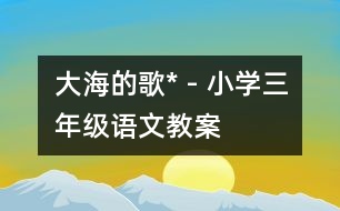 大海的歌* - 小學(xué)三年級(jí)語文教案