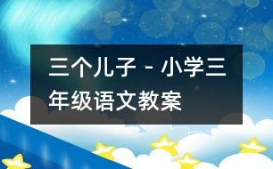 三個(gè)兒子 - 小學(xué)三年級(jí)語(yǔ)文教案