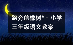 路旁的橡樹* - 小學(xué)三年級(jí)語(yǔ)文教案