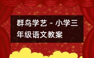 群鳥學(xué)藝 - 小學(xué)三年級(jí)語(yǔ)文教案