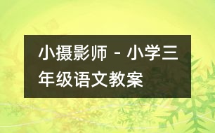 小攝影師 - 小學(xué)三年級(jí)語(yǔ)文教案