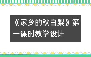 《家鄉(xiāng)的秋白梨》第一課時教學(xué)設(shè)計