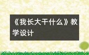 《我長大干什么》教學(xué)設(shè)計