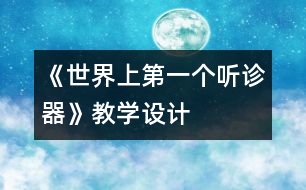 《世界上第一個(gè)聽(tīng)診器》教學(xué)設(shè)計(jì)