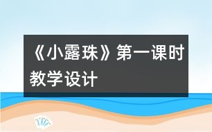 《小露珠》第一課時教學(xué)設(shè)計(jì)