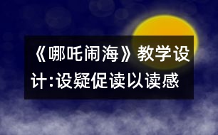 《哪吒鬧海》教學(xué)設(shè)計(jì):設(shè)疑促讀以讀感悟 述中積累