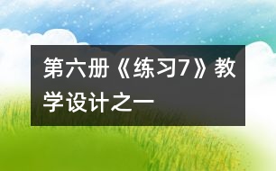 第六冊(cè)《練習(xí)7》教學(xué)設(shè)計(jì)之一