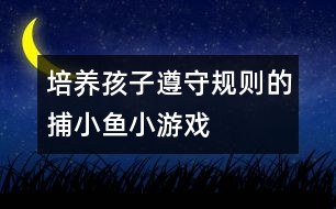 培養(yǎng)孩子遵守規(guī)則的捕小魚小游戲