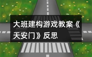 大班建構(gòu)游戲教案《天安門(mén)》反思