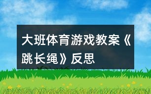 大班體育游戲教案《跳長繩》反思