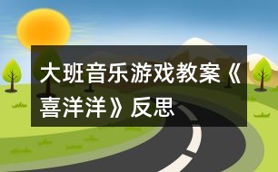 大班音樂(lè)游戲教案《喜洋洋》反思