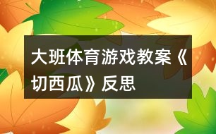 大班體育游戲教案《切西瓜》反思