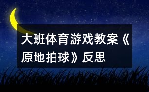 大班體育游戲教案《原地拍球》反思