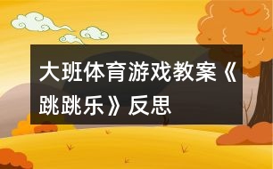 大班體育游戲教案《跳跳樂》反思