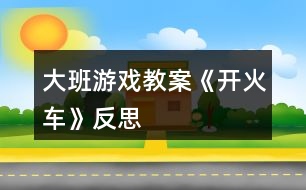 大班游戲教案《開火車》反思