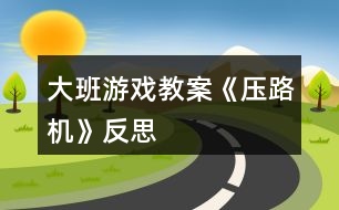 大班游戲教案《壓路機(jī)》反思