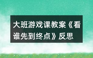 大班游戲課教案《看誰先到終點(diǎn)》反思