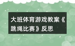 大班體育游戲教案《跳繩比賽》反思