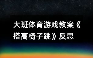 大班體育游戲教案《搭高椅子跳》反思