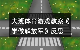 大班體育游戲教案《學做解放軍》反思