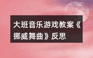 大班音樂游戲教案《挪威舞曲》反思