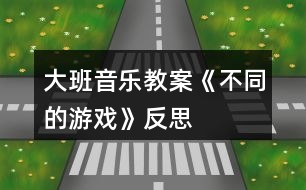 大班音樂(lè)教案《不同的游戲》反思