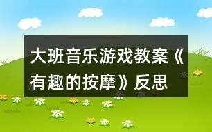 大班音樂游戲教案《有趣的按摩》反思