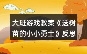 大班游戲教案《送樹(shù)苗的小小勇士》反思