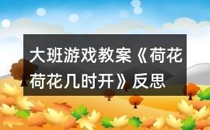 大班游戲教案《荷花荷花幾時開》反思