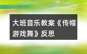 大班音樂(lè)教案《傳帽游戲舞》反思