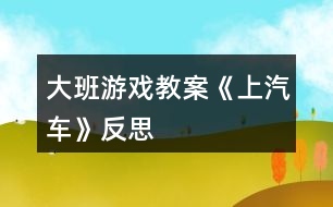 大班游戲教案《上汽車》反思