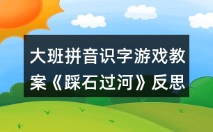 大班拼音識(shí)字游戲教案《踩石過河》反思