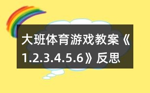 大班體育游戲教案《1.2.3.4.5.6》反思