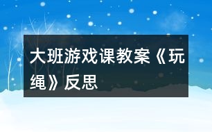 大班游戲課教案《玩繩》反思