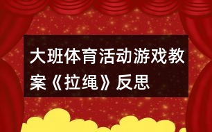 大班體育活動(dòng)游戲教案《拉繩》反思