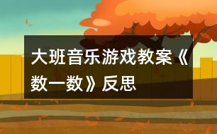 大班音樂游戲教案《數(shù)一數(shù)》反思