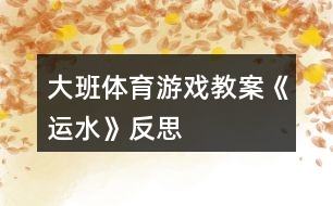 大班體育游戲教案《運水》反思